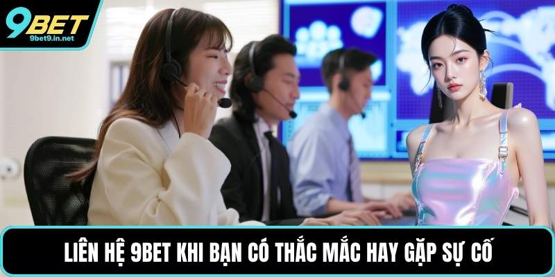Liên hệ 9BET khi bạn có thắc mắc hay gặp sự cố