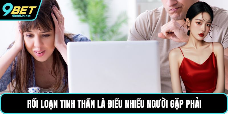 Rối loạn tinh thần là điều nhiều người gặp phải