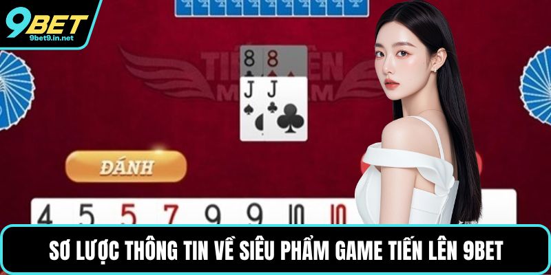 Sơ lược thông tin về siêu phẩm game Tiến Lên 9BET