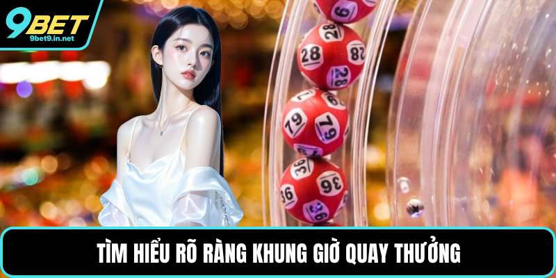Tìm hiểu rõ ràng khung giờ quay thưởng