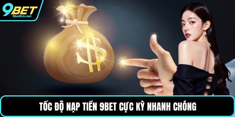 Tốc độ nạp tiền 9BET cực kỳ nhanh chóng